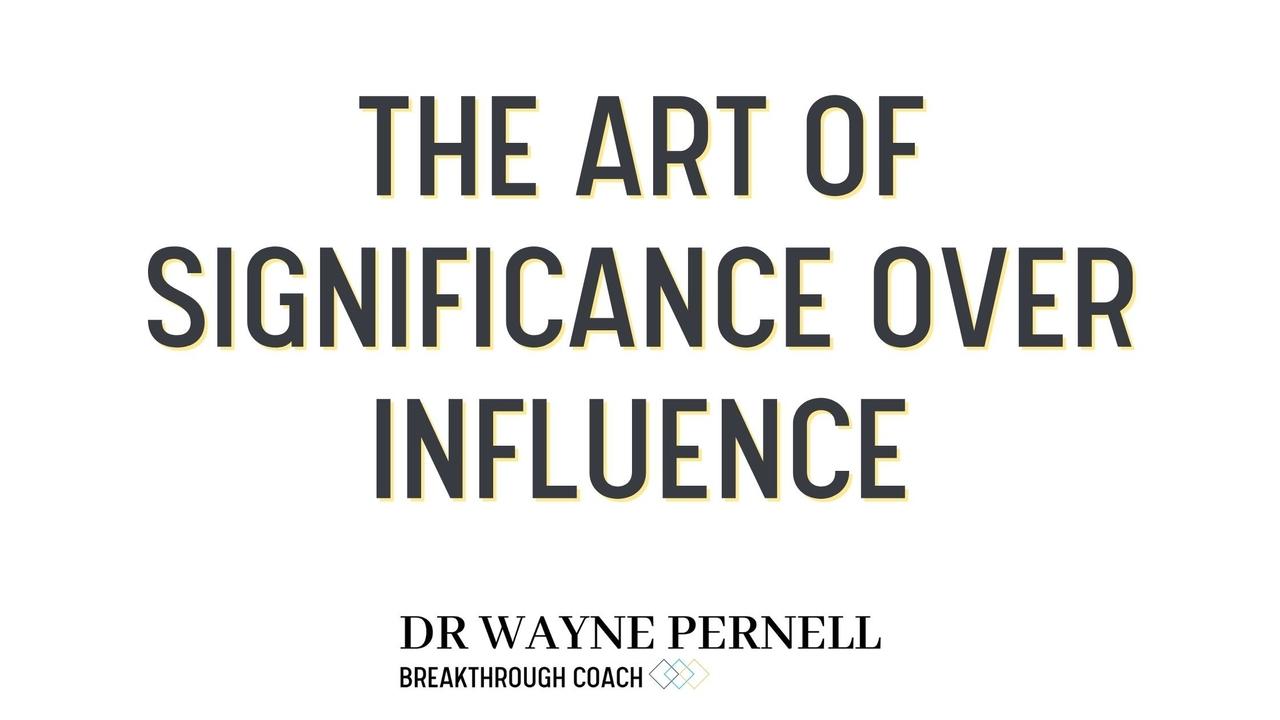The Art of Significance Over Influence — Wednesdays with Wayne note by Dr. Wayne Pernell