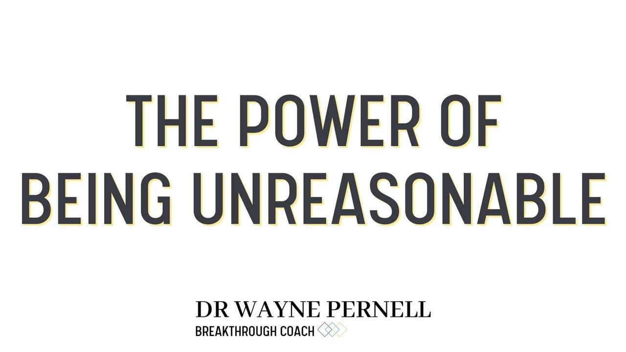 The Power of Being Unreasonable — Wednesdays with Wayne note by Dr. Wayne Pernell