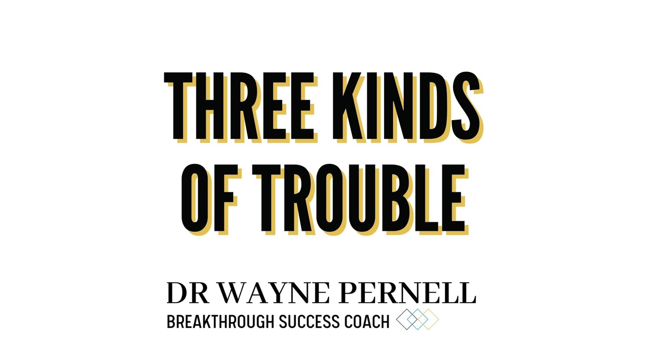 Three Kinds of Trouble — Wednesdays with Wayne note by Dr. Wayne Pernell