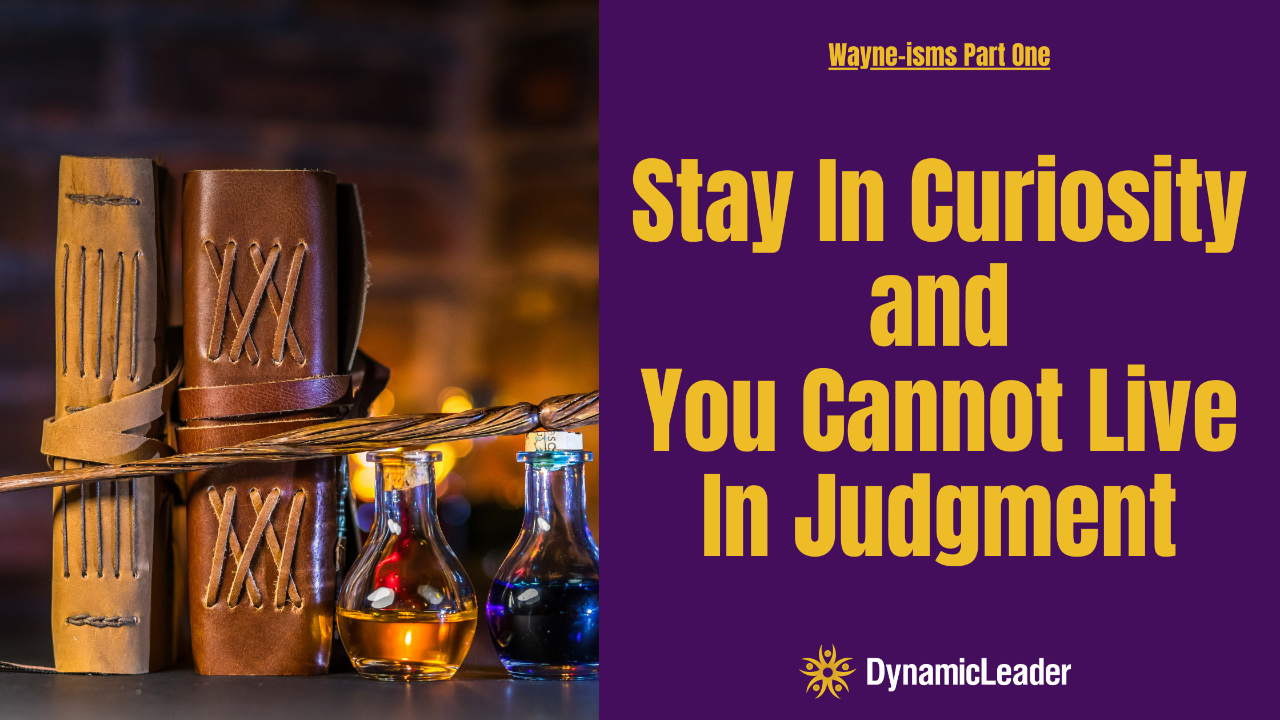 Wayne-isms Part ONE - Stay in Curiosity and You Cannot Live in Judgment — Wednesdays with Wayne note by Dr. Wayne Pernell